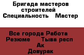Бригада мастеров строителей › Специальность ­ Мастер - Все города Работа » Резюме   . Тыва респ.,Ак-Довурак г.